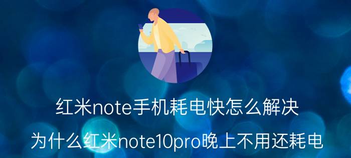 红米note手机耗电快怎么解决 为什么红米note10pro晚上不用还耗电？